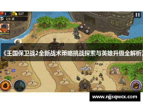 《王国保卫战2全新战术策略挑战探索与英雄升级全解析》