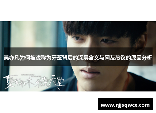 吴亦凡为何被戏称为牙签背后的深层含义与网友热议的原因分析